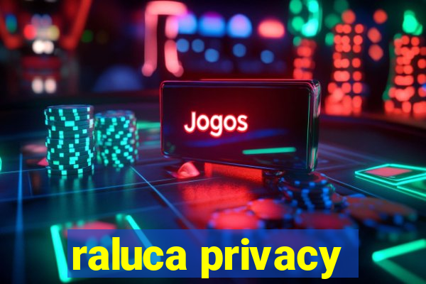 raluca privacy